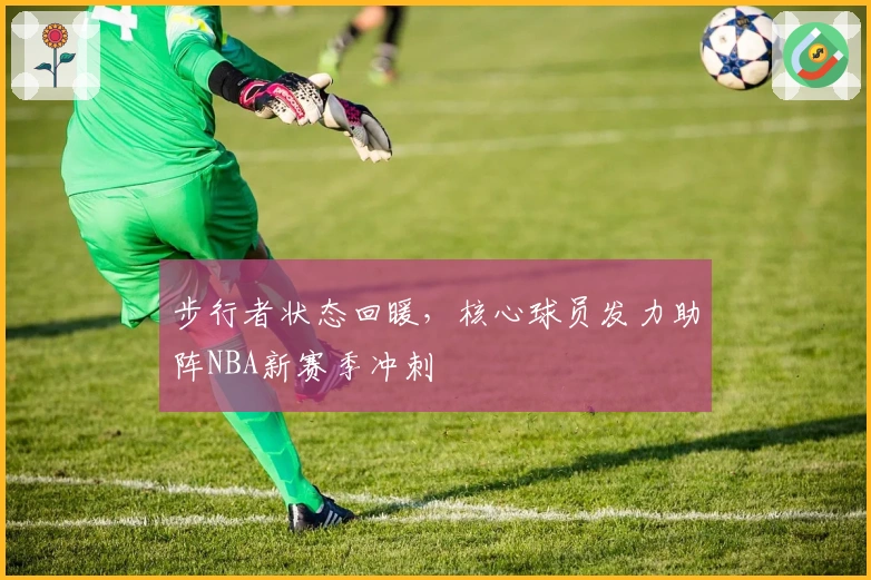 步行者状态回暖，核心球员发力助阵NBA新赛季冲刺