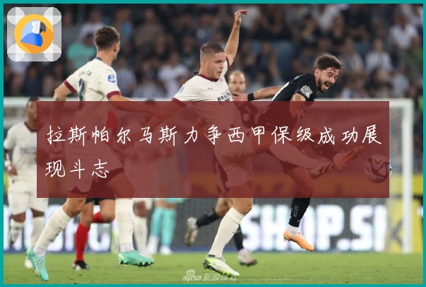 拉斯帕尔马斯力争西甲保级成功展现斗志