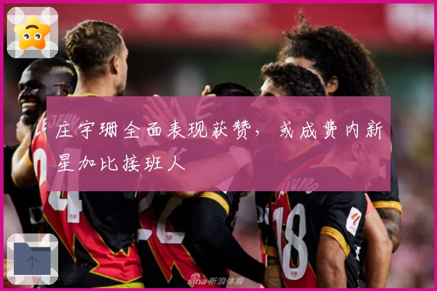 庄宇珊全面表现获赞，或成费内新星加比接班人