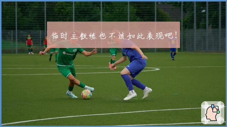 临时主教练也不该如此表现吧！