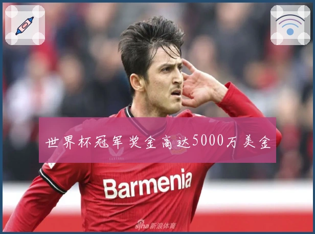 世界杯冠军奖金高达5000万美金