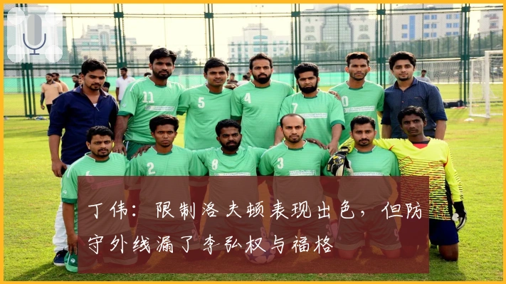 丁伟：限制洛夫顿表现出色，但防守外线漏了李弘权与福格
