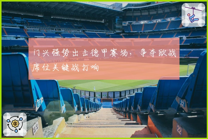 门兴强势出击德甲赛场，争夺欧战席位关键战打响