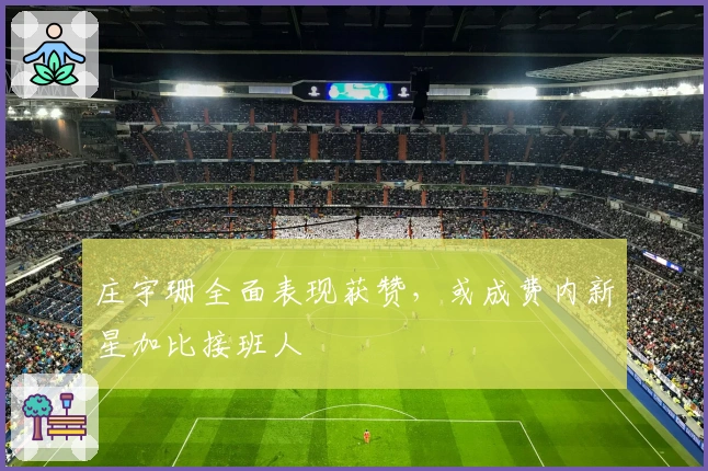 庄宇珊全面表现获赞，或成费内新星加比接班人