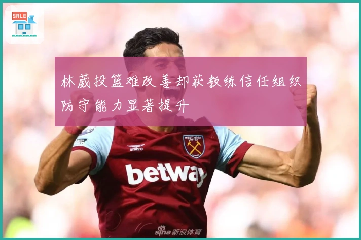 林葳投篮难改善却获教练信任组织防守能力显著提升