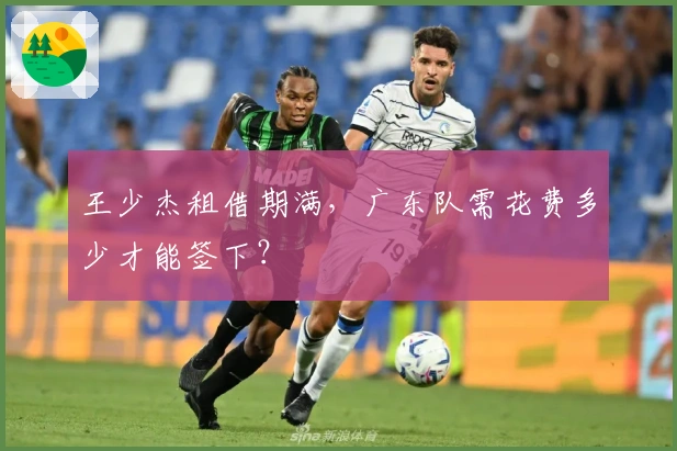 王少杰租借期满，广东队需花费多少才能签下？