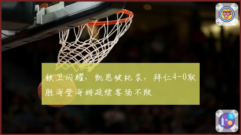 铁卫闪耀，凯恩破纪录，拜仁4-0取胜海登海姆延续客场不败
