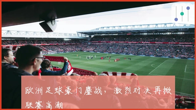 欧洲足球豪门鏖战，激烈对决再掀联赛高潮