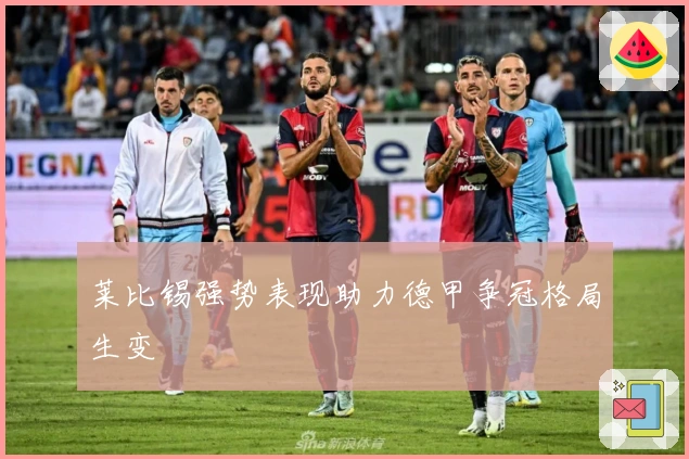 莱比锡强势表现助力德甲争冠格局生变