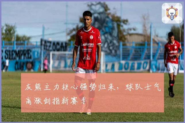 灰熊主力核心强势归来，球队士气高涨剑指新赛季