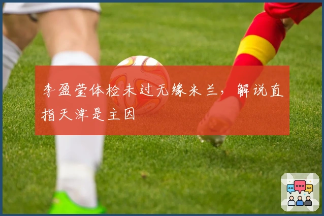 李盈莹体检未过无缘米兰，解说直指天津是主因