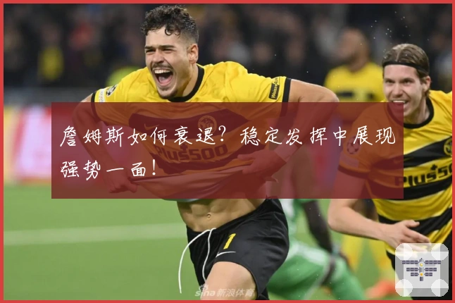 詹姆斯如何衰退？稳定发挥中展现强势一面！