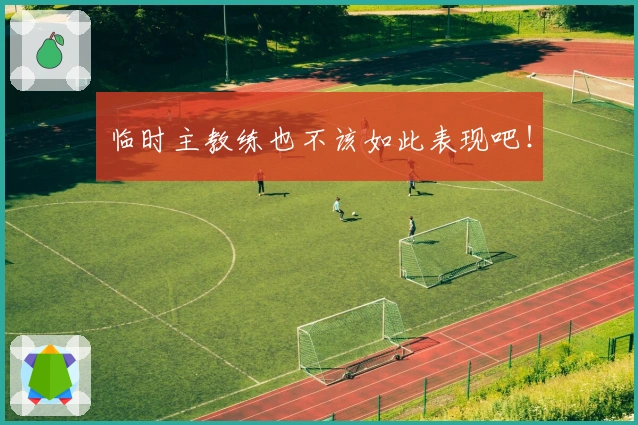 临时主教练也不该如此表现吧！